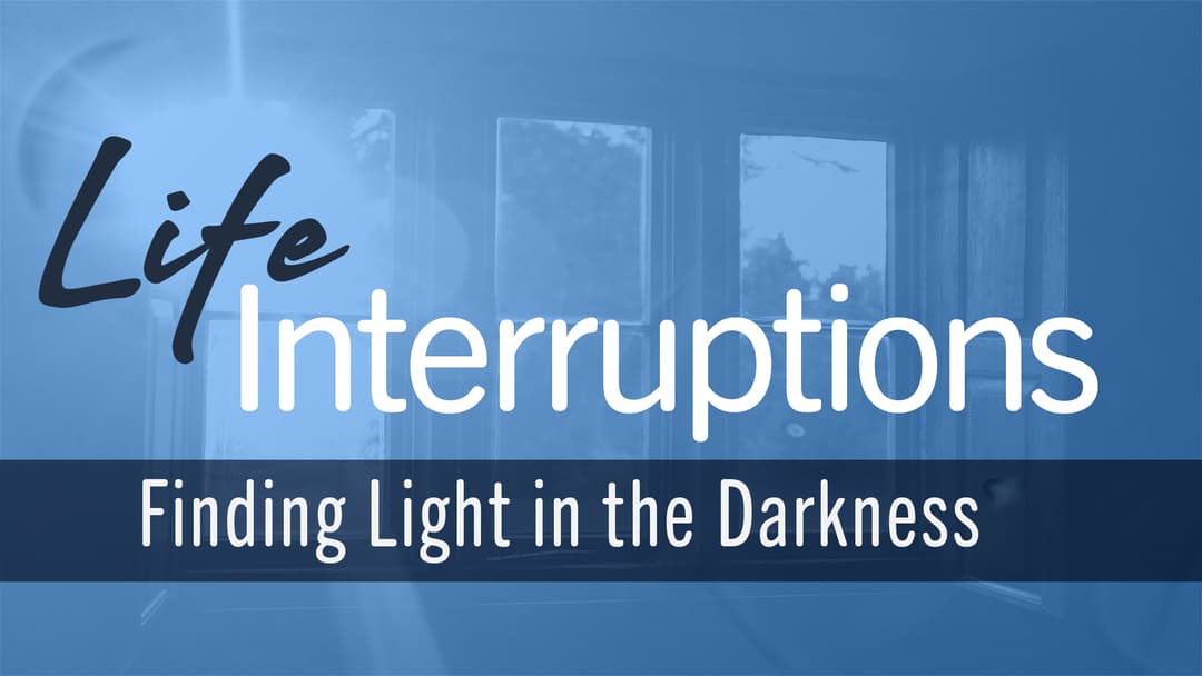 Life Interruptions: Finding Light in the Darkness